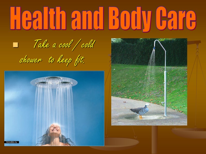 Health and Body Care  Take a cool / cold shower  to keep